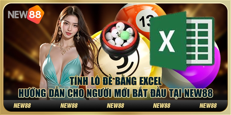 Tính lô đề bằng Excel: Hướng dẫn cho người mới bắt đầu tại New88