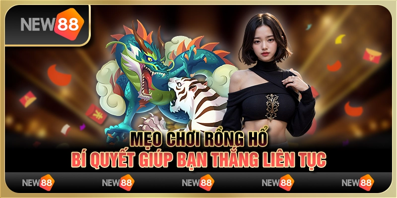 Mẹo chơi Rồng Hổ: Bí quyết giúp bạn thắng liên tục