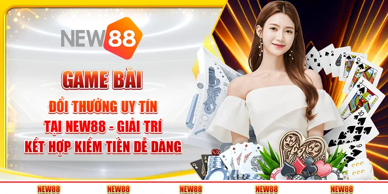 Game bài đổi thưởng uy tín tại New88 - Giải trí kết hợp kiếm tiền dễ dàng