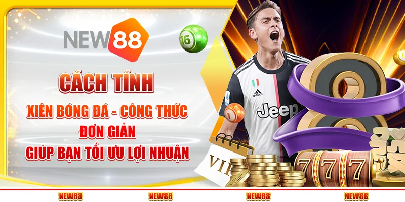 Cách tính xiên bóng đá - Công thức đơn giản giúp bạn tối ưu lợi nhuận
