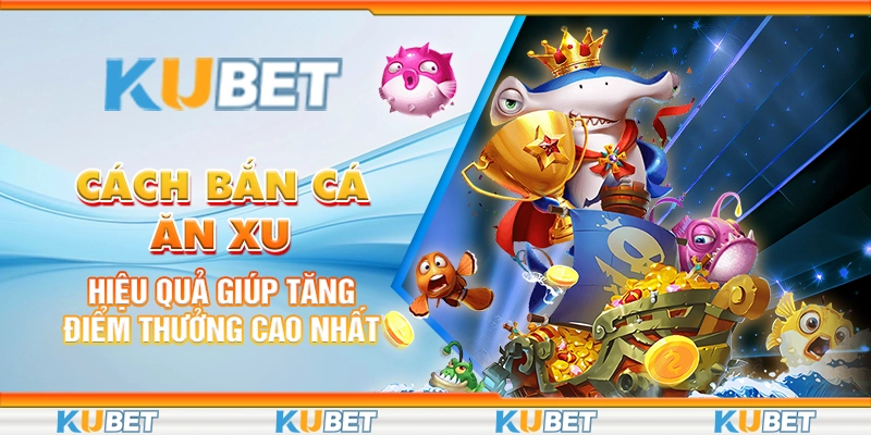 Cách Bắn Cá Ăn Xu Hiệu Quả Giúp Tăng Điểm Thưởng Cao Nhất