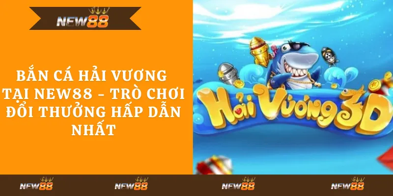 Bắn cá hải vương tại New88 - Trò chơi đổi thưởng hấp dẫn nhất