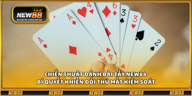 Chiến thuật đánh bài tẩy New88 - Bí quyết khiến đối thủ mất kiểm soát